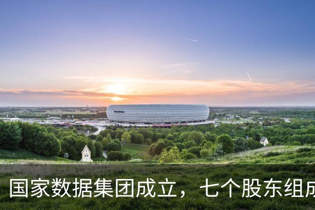 国家数据集团成立，七个股东组成天团