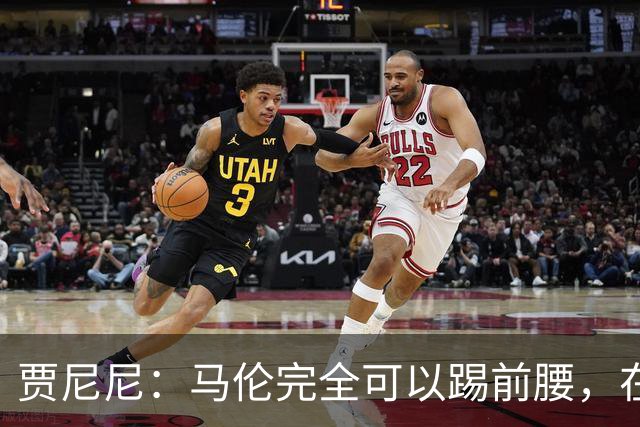贾尼尼：马伦完全可以踢前腰，在卡斯特罗身后创造机会